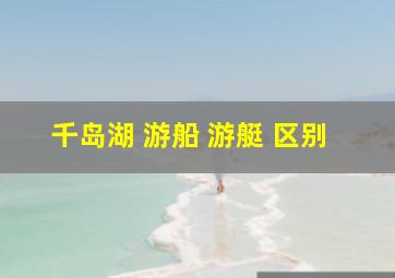 千岛湖 游船 游艇 区别